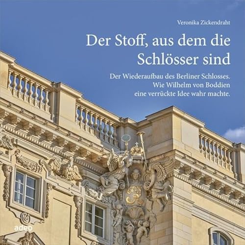 Der Stoff, aus dem die Schlösser sind: Der Wiederaufbau des Berliner Schlosses. Wie Wilhelm von Boddien eine verrückte Idee wahr machte. von adeo Verlag